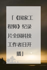 《国家工程师》纪录片全国科技工作者日开播