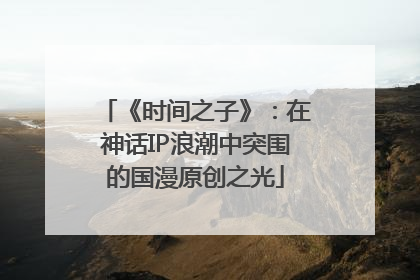 《时间之子》：在神话IP浪潮中突围的国漫原创之光