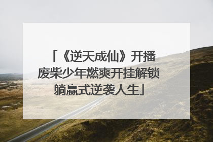《逆天成仙》开播 废柴少年燃爽开挂解锁躺赢式逆袭人生