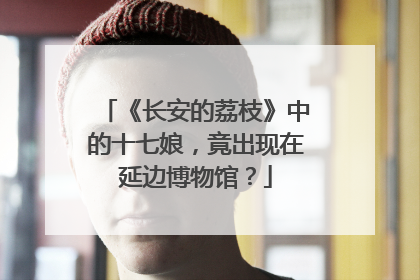 《长安的荔枝》中的十七娘，竟出现在延边博物馆？