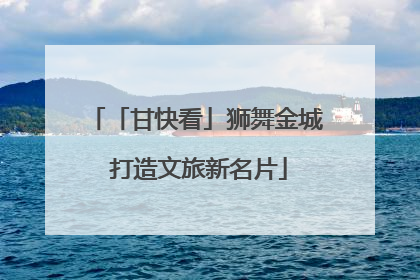 「甘快看」狮舞金城 打造文旅新名片