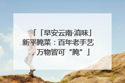 「早安云南·滇味」新平腌菜：百年老手艺，万物皆可“腌”
