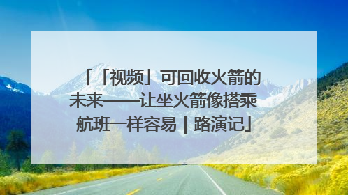 「视频」可回收火箭的未来——让坐火箭像搭乘航班一样容易｜路演记