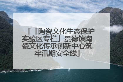 「陶瓷文化生态保护实验区专栏」景德镇陶瓷文化传承创新中心筑牢汛期安全线