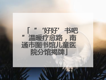 “‘好好’书吧”温暖疗愈路，南通市图书馆儿童医院分馆揭牌