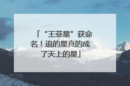 “王菲星”获命名！追的星真的成了天上的星