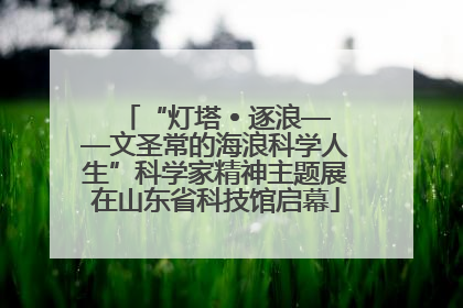 “灯塔 • 逐浪——文圣常的海浪科学人生”科学家精神主题展在山东省科技馆启幕
