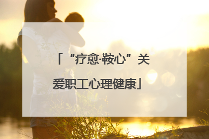 “疗愈·鞍心”关爱职工心理健康