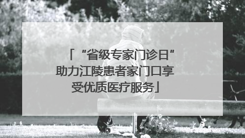 “省级专家门诊日”助力江陵患者家门口享受优质医疗服务