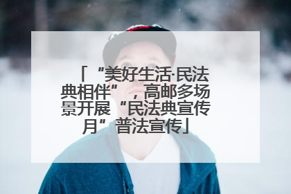“美好生活·民法典相伴”，高邮多场景开展“民法典宣传月”普法宣传