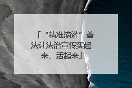 “精准滴灌”普法让法治宣传实起来、活起来
