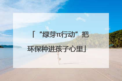“绿芽π行动”把环保种进孩子心里