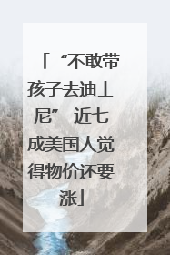 “不敢带孩子去迪士尼” 近七成美国人觉得物价还要涨