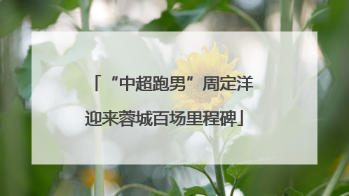 “中超跑男”周定洋迎来蓉城百场里程碑