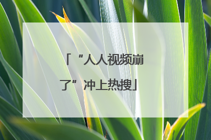 “人人视频崩了”冲上热搜