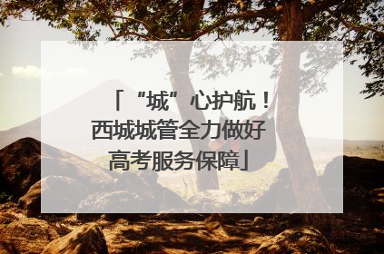 “城”心护航！西城城管全力做好高考服务保障