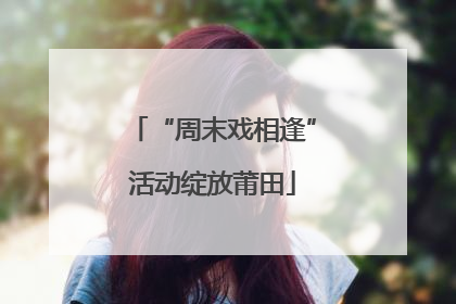 “周末戏相逢”活动绽放莆田