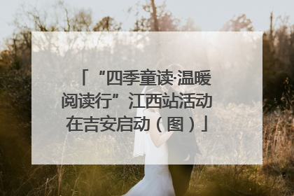 “四季童读·温暖阅读行”江西站活动在吉安启动（图）