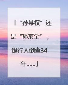 “孙某权”还是“孙某全”，银行人倒查34年……