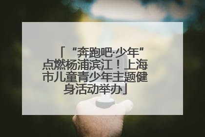 “奔跑吧·少年”点燃杨浦滨江！上海市儿童青少年主题健身活动举办
