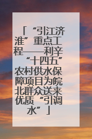 “引江济淮”重点工程——利辛“十四五”农村供水保障项目为皖北群众送来优质“引调水”