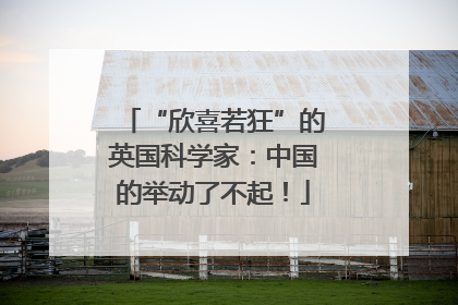 “欣喜若狂”的英国科学家：中国的举动了不起！