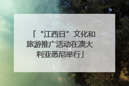 “江西日”文化和旅游推广活动在澳大利亚悉尼举行