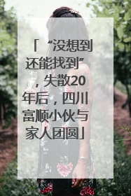 “没想到还能找到”，失散20年后，四川富顺小伙与家人团圆