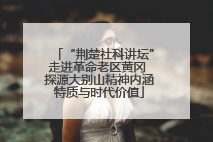 “荆楚社科讲坛”走进革命老区黄冈 探源大别山精神内涵特质与时代价值