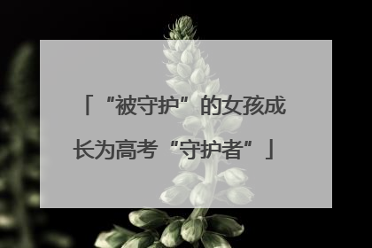 “被守护”的女孩成长为高考“守护者”