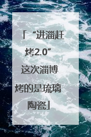 “进淄赶烤2.0” 这次淄博烤的是琉璃陶瓷