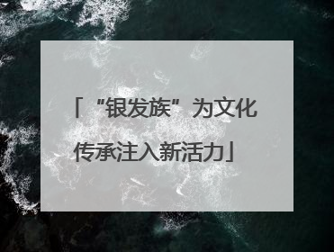 “银发族”为文化传承注入新活力