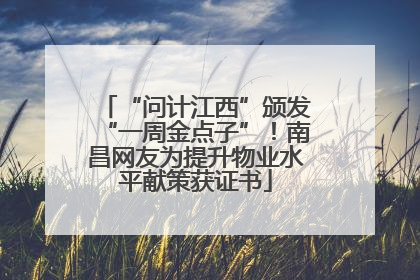 “问计江西”颁发“一周金点子”！南昌网友为提升物业水平献策获证书