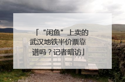 “闲鱼”上卖的武汉地铁半价票靠谱吗？记者暗访