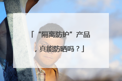 “隔离防护”产品，真能防晒吗？