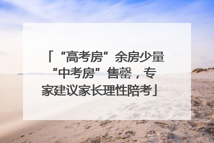 “高考房”余房少量 “中考房”售罄，专家建议家长理性陪考