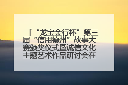 “龙宝金行杯”第三届“信用德州”故事大赛颁奖仪式暨诚信文化主题艺术作品研讨会在山东德州举办