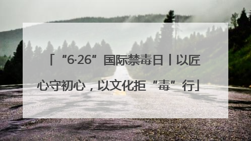 “6·26”国际禁毒日丨以匠心守初心，以文化拒“毒”行