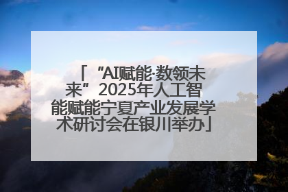 “AI赋能·数领未来”2025年人工智能赋能宁夏产业发展学术研讨会在银川举办
