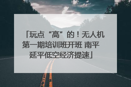 玩点“高”的！无人机第一期培训班开班 南平延平低空经济提速