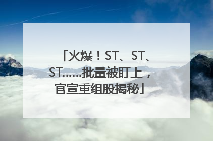 火爆！ST、ST、ST……批量被盯上，官宣重组股揭秘