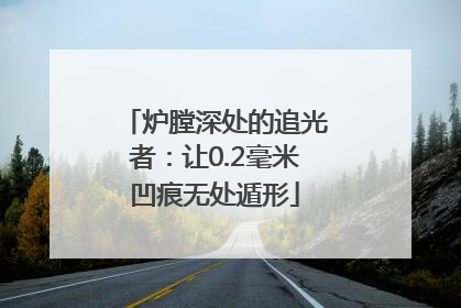 炉膛深处的追光者：让0.2毫米凹痕无处遁形