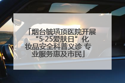 烟台毓璜顶医院开展“5·25爱肤日”化妆品安全科普义诊 专业服务惠及市民