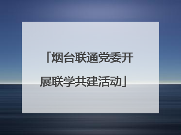 烟台联通党委开展联学共建活动