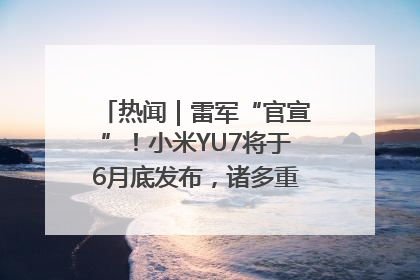 热闻｜雷军“官宣”！小米YU7将于6月底发布，诸多重磅新品一起发布！唯独价格“卖关子”