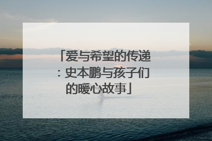 爱与希望的传递：史本鹏与孩子们的暖心故事