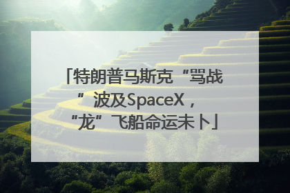 特朗普马斯克“骂战”波及SpaceX，“龙”飞船命运未卜