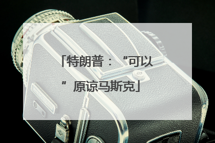 特朗普：“可以”原谅马斯克