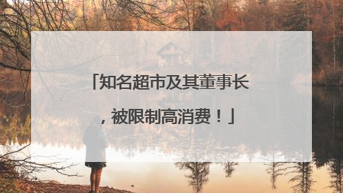 知名超市及其董事长，被限制高消费！