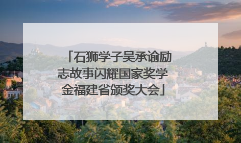 石狮学子吴承谕励志故事闪耀国家奖学金福建省颁奖大会